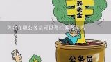 外省在职公务员可以考江苏省考吗,公务员在职研究生考什么专业好