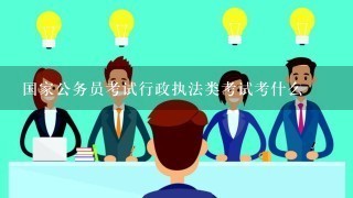 国家公务员考试行政执法类考试考什么