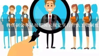 聘任制公务员按照国家规定实行什么工资制度( )