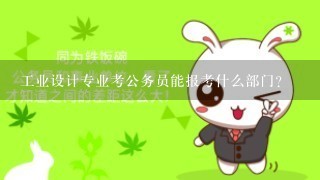 工业设计专业考公务员能报考什么部门？