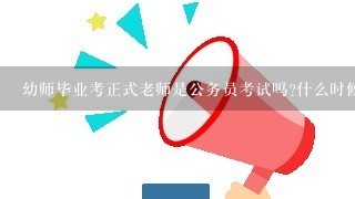 幼师毕业考正式老师是公务员考试吗?什么时候考试？