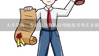 大专学历，专业是计算机应用能报考枣庄乡镇公务员的什么职位？