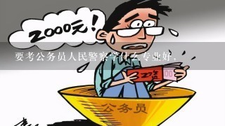 要考公务员人民警察学什么专业好，