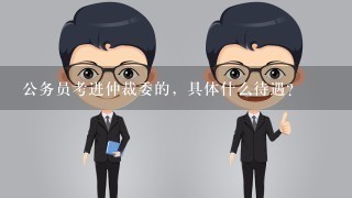 公务员考进仲裁委的，具体什么待遇？