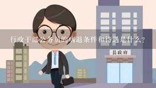 行政干部公务员的病退条件和待遇是什么？