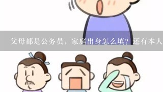 父母都是公务员，家庭出身怎么填？还有本人成份怎样填？