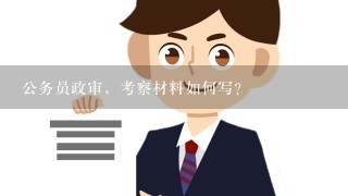 公务员政审，考察材料如何写？