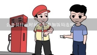 公务员什么时间不能参加饭局违规