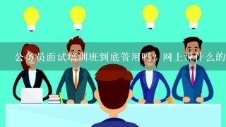 公务员面试培训班到底管用吗？网上说什么的都有