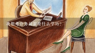 我想考公务员需要什么学历？