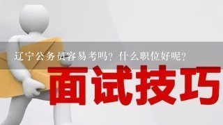 辽宁公务员容易考吗？什么职位好呢？