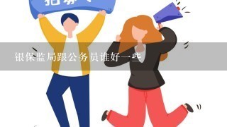 银保监局跟公务员谁好一些