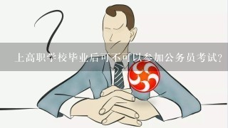 上高职学校毕业后可不可以参加公务员考试？