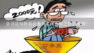 县司法局科员公务员工作五年是什么级别？