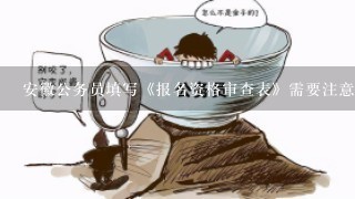 安徽公务员填写《报名资格审查表》需要注意什么？