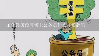 工作经历没写考上公务员什么时候辞职