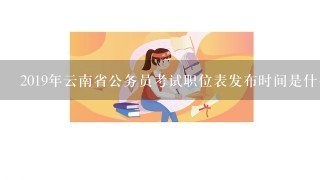 2019年云南省公务员考试职位表发布时间是什么时候？