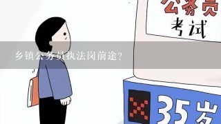 乡镇公务员执法岗前途？