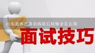 山东退休公务员病故后抚恤金怎么领