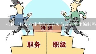 机械工程专业能考什么公务员或者事业编制吗？