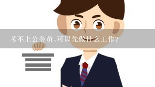 考不上公务员,可以先做什么工作?