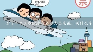 对于一个30岁的政府公职人员来说，买什么车比较适合