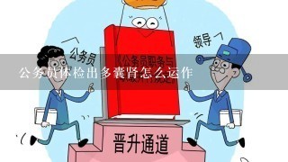 公务员体检出多囊肾怎么运作