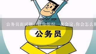 公务员面试题：让你组织一次会议,你会怎么做?