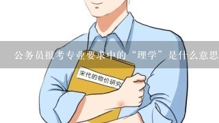 公务员报考专业要求中的“理学”是什么意思？