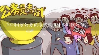 2023国家公务员考试成绩什么时候公布？