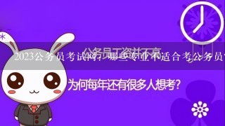 2023公务员考试网：哪些专业不适合考公务员？