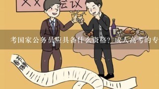 考国家公务员应具备什么资格？成人高考的专科学历可以考吗？