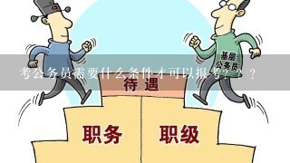 考公务员需要什么条件才可以报考？？？