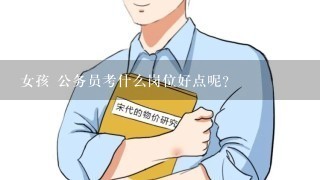 女孩 公务员考什么岗位好点呢?