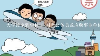 大学没拿到学位证 对考公务员或应聘事业单位有没有什么影响？