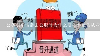 公务员申请辞去公职时为什么要如实报告从业去向