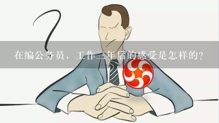 在编公务员，工作三年后的感受是怎样的？