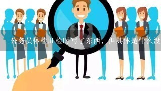 公务员体检肛检时写了东西，但具体是什么没看到，会有影响吗