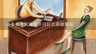 公务员考试需要学习什么基础知识