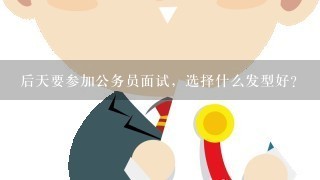 后天要参加公务员面试，选择什么发型好？