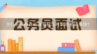 2015年江西省公务员什么时候出笔试成绩？