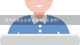 报考公检法公务员需要什么条件？