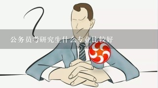 公务员考研究生什么专业比较好