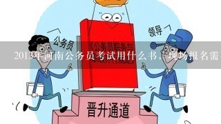 2013年河南公务员考试用什么书，现场报名需要带什么证件？需要自己打印报名表吗