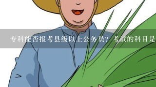 专科能否报考县级以上公务员？考试的科目是什么？