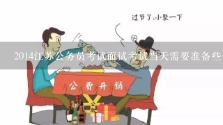 2014江苏公务员考试面试考试当天需要准备些什么吗?可以带什么东西入场吗?