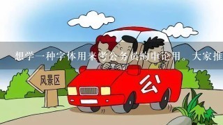 想学一种字体用来考公务员的申论用。大家推荐一下。