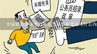 中国银监会国考公务员考录专业考试考什么内容？