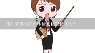 请问公务员妇科体检是检查什么的？