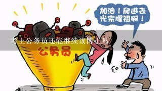 考上公务员还能继续读博士吗